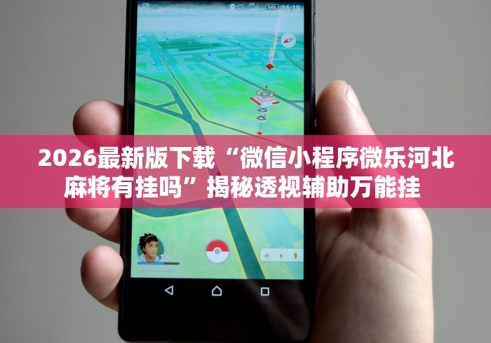 2026最新版下载“微信小程序微乐河北麻将有挂吗”揭秘透视辅助万能挂 