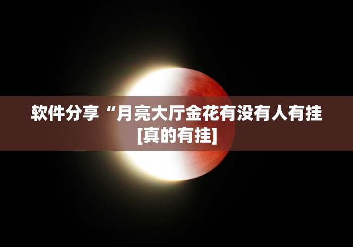 软件分享“月亮大厅金花有没有人有挂[真的有挂]