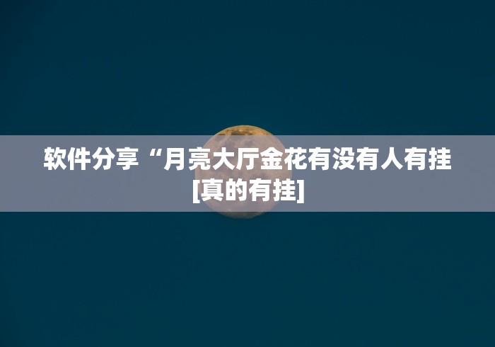 软件分享“月亮大厅金花有没有人有挂[真的有挂]