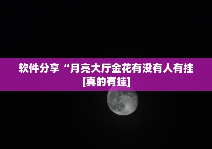 软件分享“月亮大厅金花有没有人有挂[真的有挂]