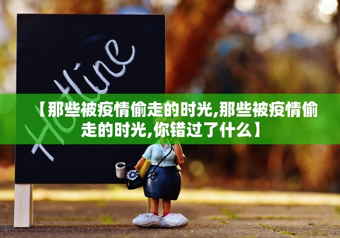【那些被疫情偷走的时光,那些被疫情偷走的时光,你错过了什么】