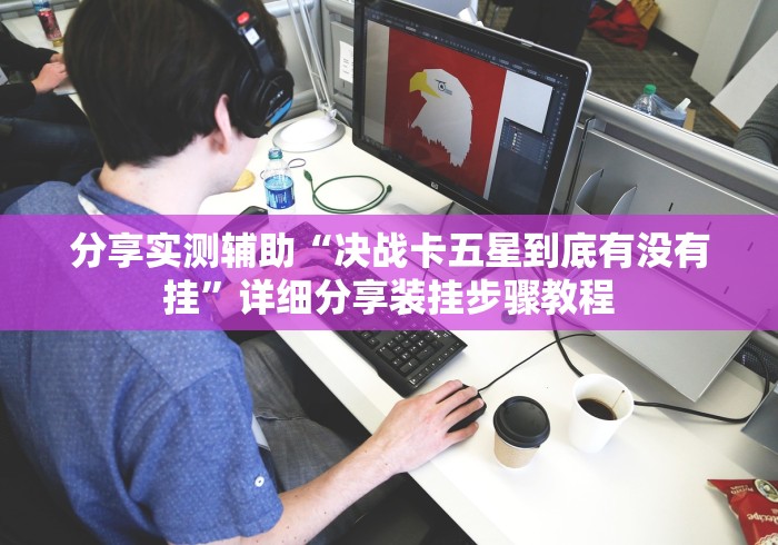 分享实测辅助“决战卡五星到底有没有挂”详细分享装挂步骤教程