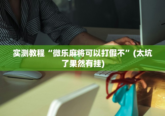 实测教程“微乐麻将可以打假不	”(太坑了果然有挂)