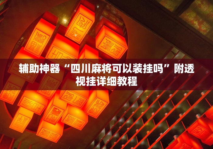 辅助神器“四川麻将可以装挂吗”附透视挂详细教程