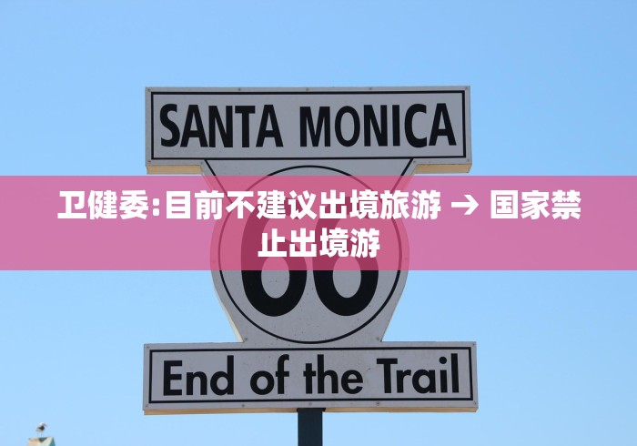 卫健委:目前不建议出境旅游 → 国家禁止出境游