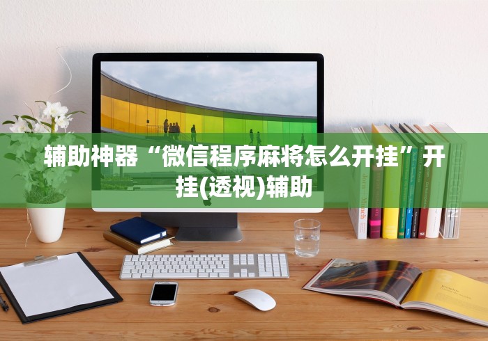 辅助神器“微信程序麻将怎么开挂”开挂(透视)辅助
