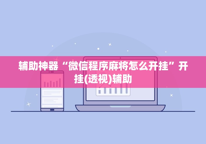 辅助神器“微信程序麻将怎么开挂”开挂(透视)辅助