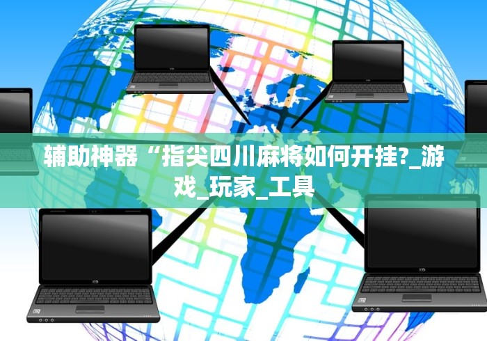 辅助神器“指尖四川麻将如何开挂?_游戏_玩家_工具