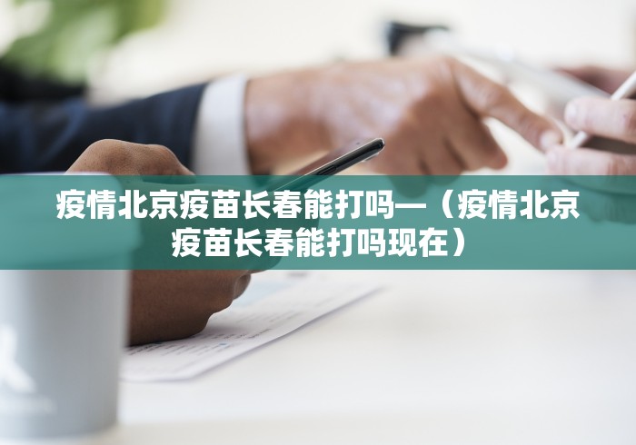 疫情北京疫苗长春能打吗—（疫情北京疫苗长春能打吗现在）