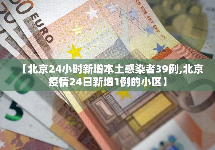 【北京24小时新增本土感染者39例,北京疫情24日新增1例的小区】