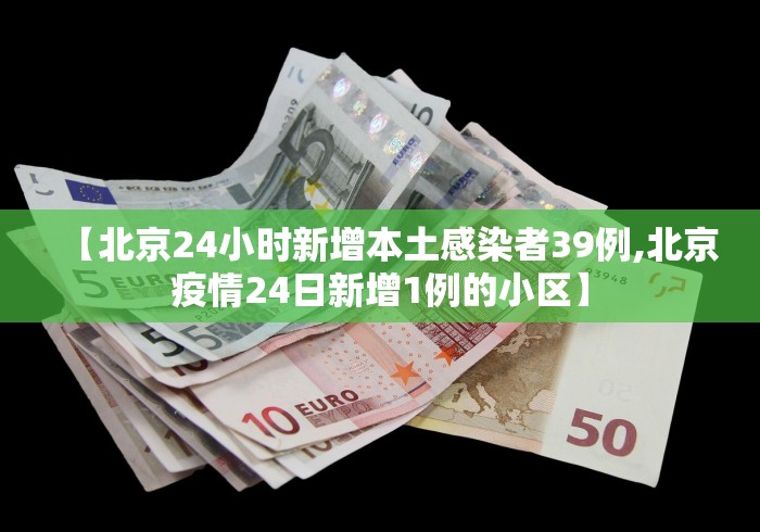 【北京24小时新增本土感染者39例,北京疫情24日新增1例的小区】