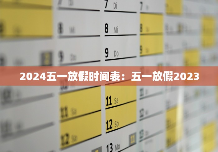 2024五一放假时间表：五一放假2023