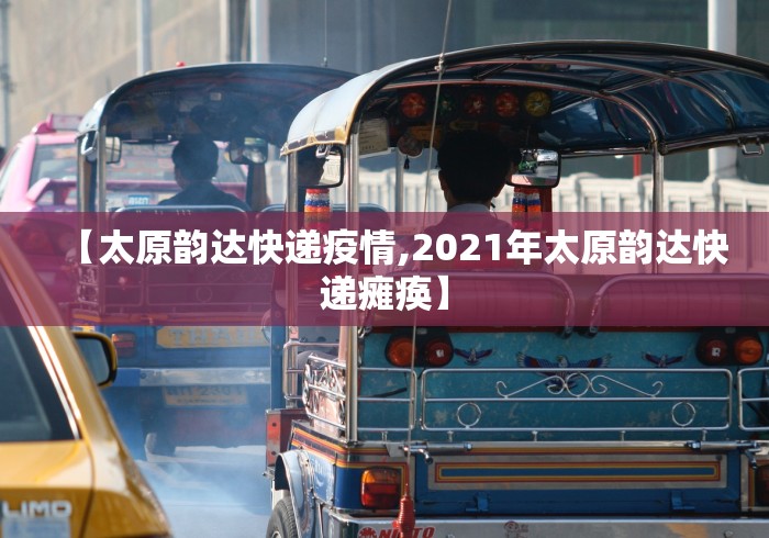 【太原韵达快递疫情,2021年太原韵达快递瘫痪】