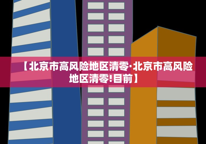【北京市高风险地区清零·北京市高风险地区清零!目前】