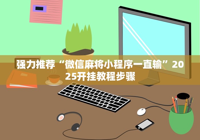 强力推荐“微信麻将小程序一直输”2025开挂教程步骤