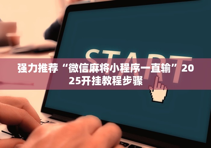 强力推荐“微信麻将小程序一直输	”2025开挂教程步骤