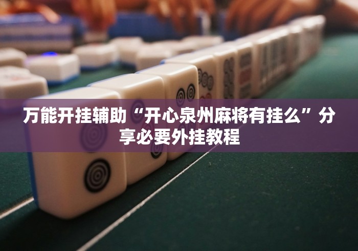 万能开挂辅助“开心泉州麻将有挂么	”分享必要外挂教程
