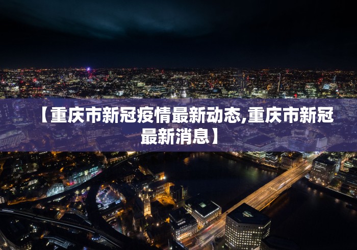【重庆市新冠疫情最新动态,重庆市新冠最新消息】