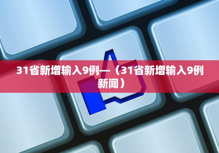 31省新增输入9例—（31省新增输入9例 新闻）