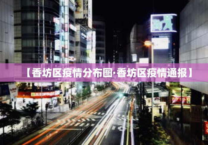 【香坊区疫情分布图·香坊区疫情通报】