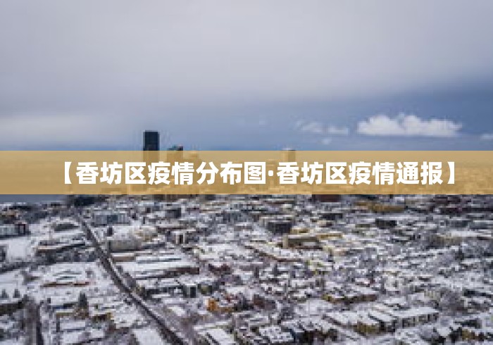 【香坊区疫情分布图·香坊区疫情通报】