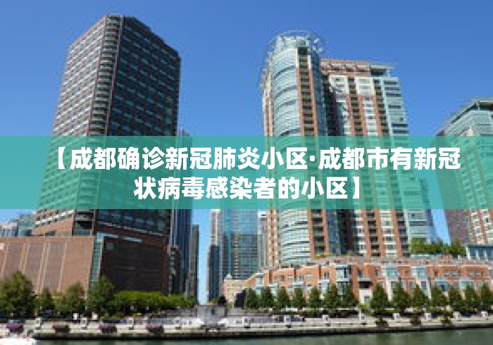 【成都确诊新冠肺炎小区·成都市有新冠状病毒感染者的小区】
