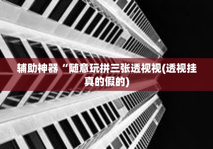 辅助神器“随意玩拼三张透视视(透视挂真的假的)