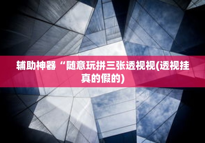辅助神器“随意玩拼三张透视视(透视挂真的假的)