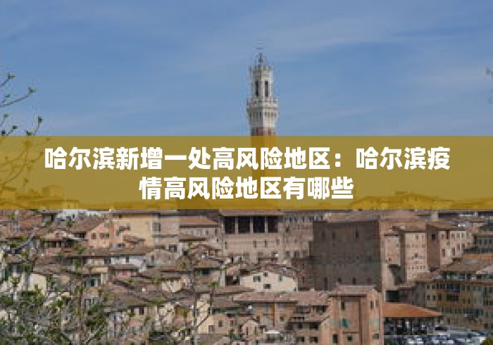哈尔滨新增一处高风险地区：哈尔滨疫情高风险地区有哪些