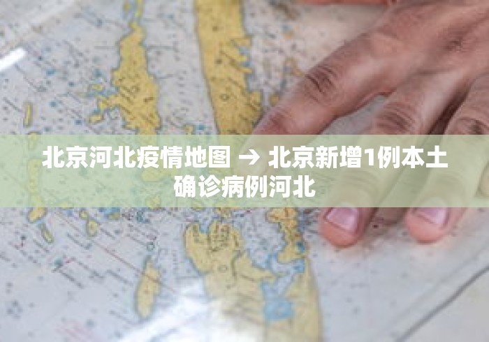 北京河北疫情地图 → 北京新增1例本土确诊病例河北