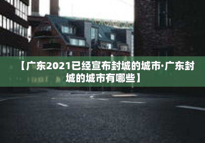 【广东2021已经宣布封城的城市·广东封城的城市有哪些】