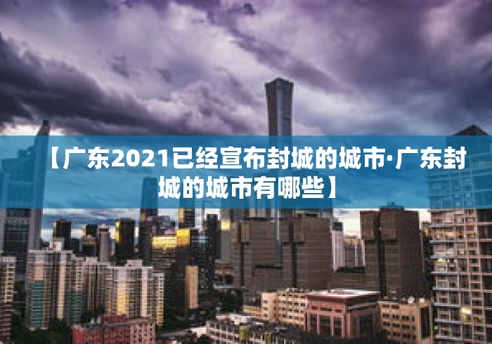 【广东2021已经宣布封城的城市·广东封城的城市有哪些】