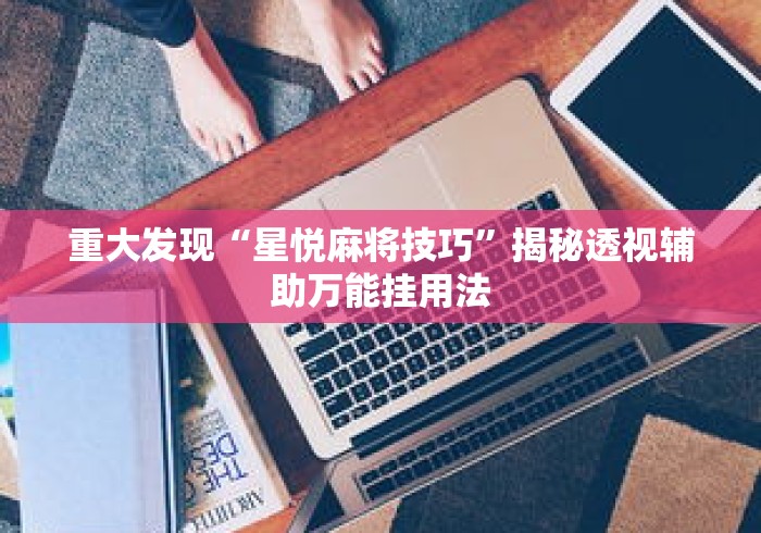 重大发现“星悦麻将技巧	”揭秘透视辅助万能挂用法