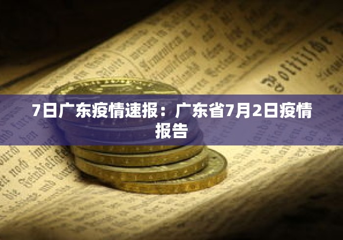 7日广东疫情速报：广东省7月2日疫情报告