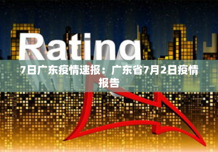 7日广东疫情速报:广东省7月2日疫情报告 7日广东疫情速报:广东省7月2日疫情报告