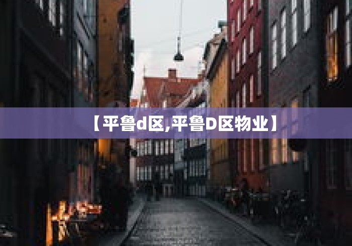 【平鲁d区,平鲁D区物业】