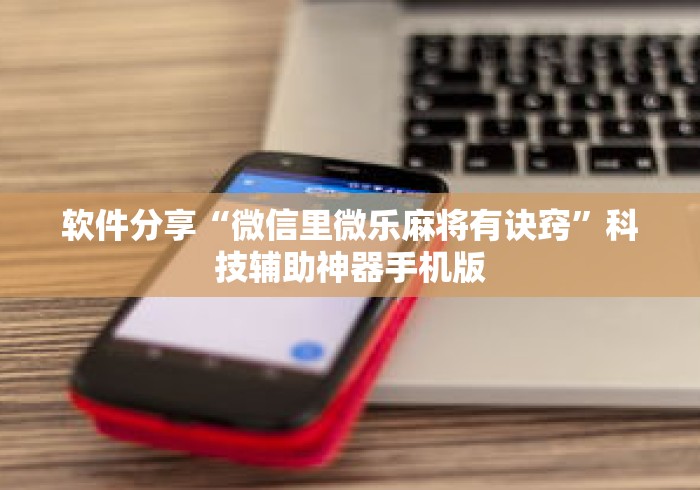 软件分享“微信里微乐麻将有诀窍”科技辅助神器手机版