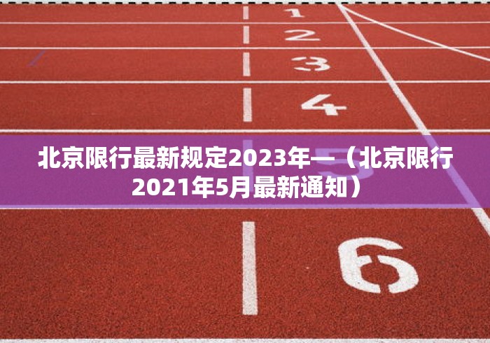 北京限行最新规定2023年—（北京限行2021年5月最新通知）