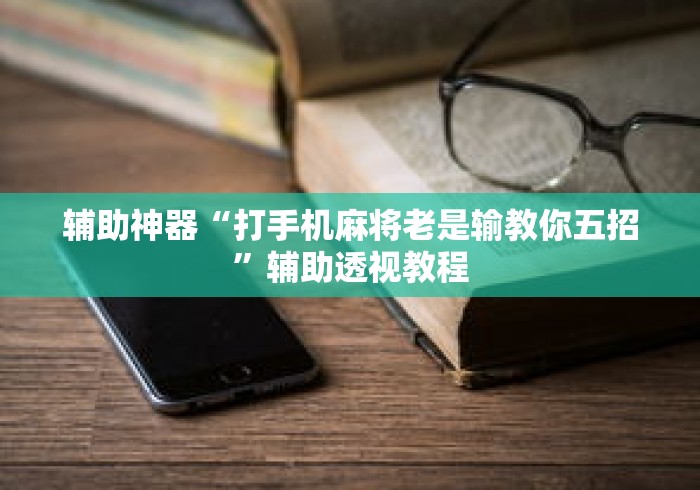 辅助神器“打手机麻将老是输教你五招”辅助透视教程