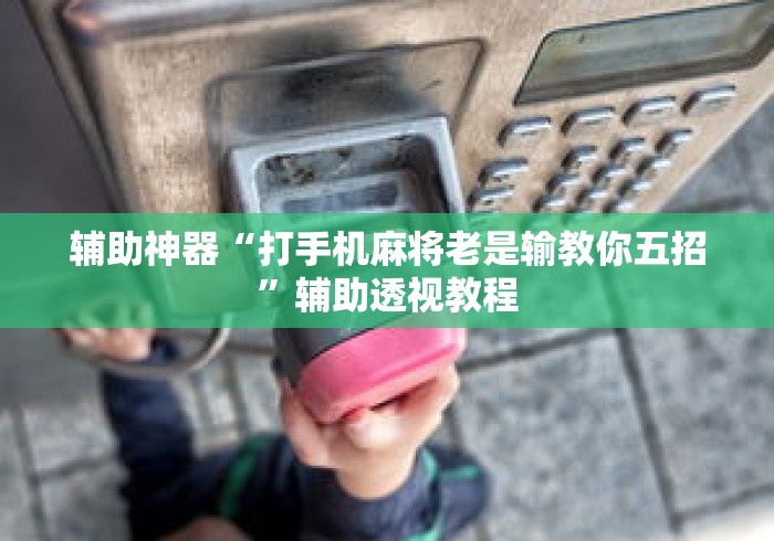 辅助神器“打手机麻将老是输教你五招”辅助透视教程