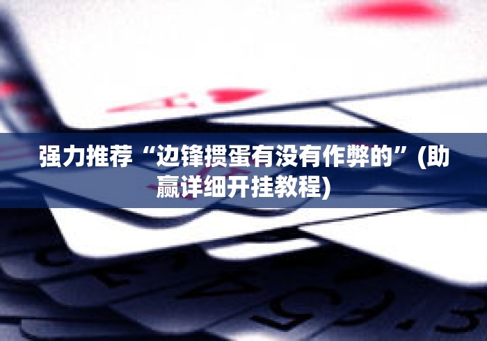 强力推荐“边锋掼蛋有没有作弊的”(助赢详细开挂教程)