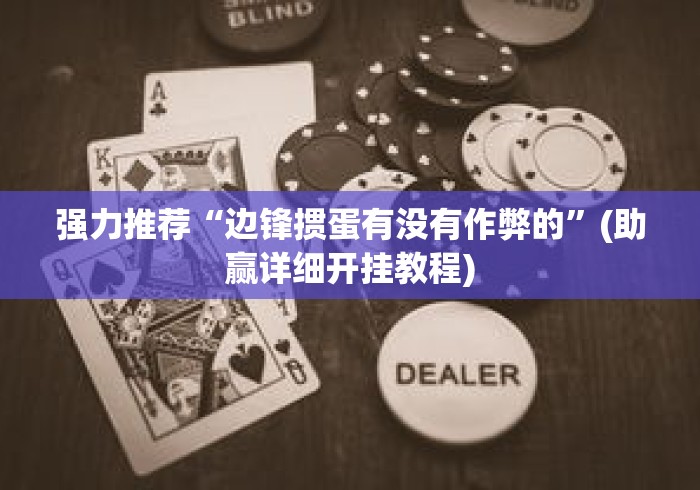 强力推荐“边锋掼蛋有没有作弊的”(助赢详细开挂教程)
