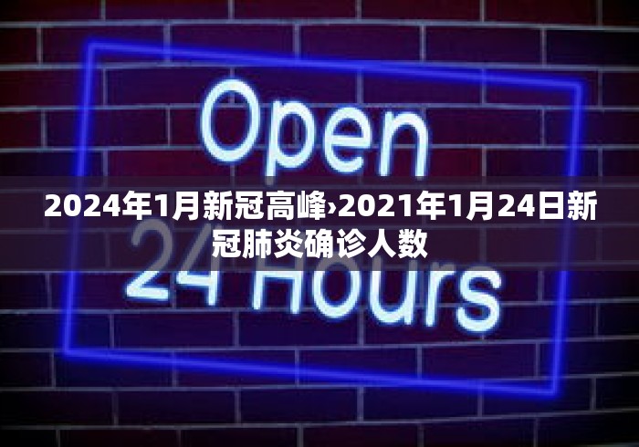 2024年1月新冠高峰›2021年1月24日新冠肺炎确诊人数
