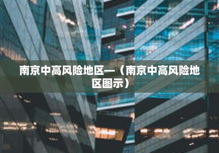 南京中高风险地区—（南京中高风险地区图示）