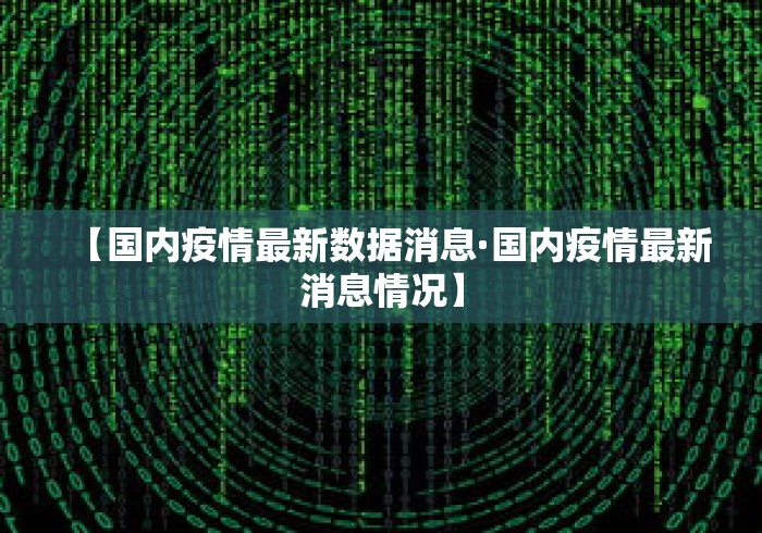 【国内疫情最新数据消息·国内疫情最新消息情况】 【国内疫情最新数据消息·国内疫情最新消息情况】