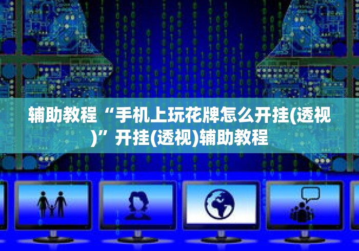 辅助教程“手机上玩花牌怎么开挂(透视)”开挂(透视)辅助教程