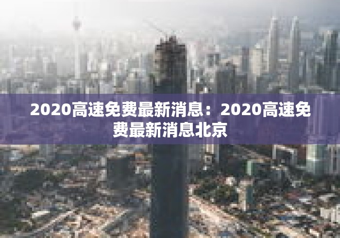 2020高速免费最新消息：2020高速免费最新消息北京