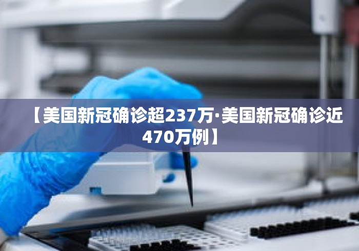 【美国新冠确诊超237万·美国新冠确诊近470万例】