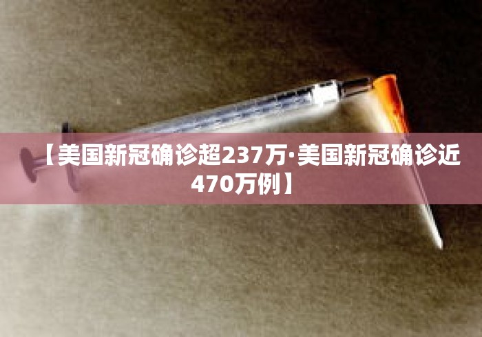 【美国新冠确诊超237万·美国新冠确诊近470万例】