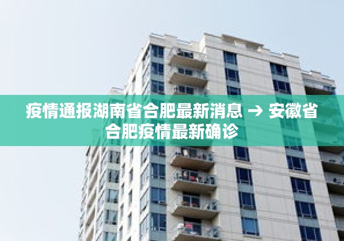 疫情通报湖南省合肥最新消息 → 安徽省合肥疫情最新确诊